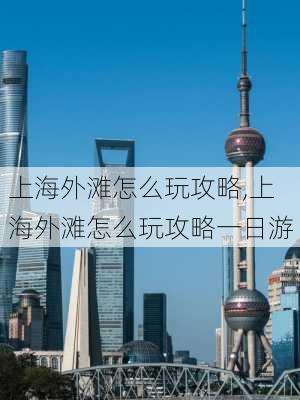 上海外滩怎么玩攻略,上海外滩怎么玩攻略一日游