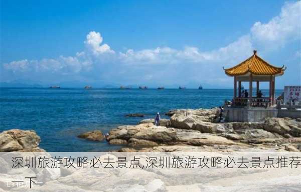 深圳旅游攻略必去景点,深圳旅游攻略必去景点推荐一下