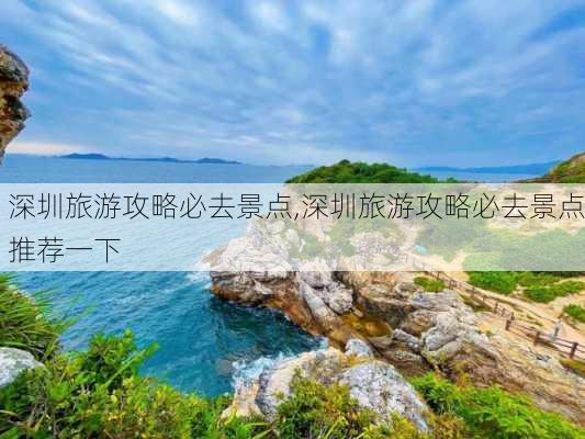 深圳旅游攻略必去景点,深圳旅游攻略必去景点推荐一下