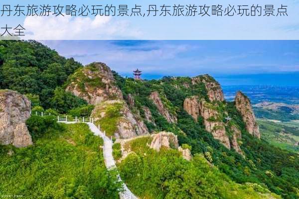 丹东旅游攻略必玩的景点,丹东旅游攻略必玩的景点大全