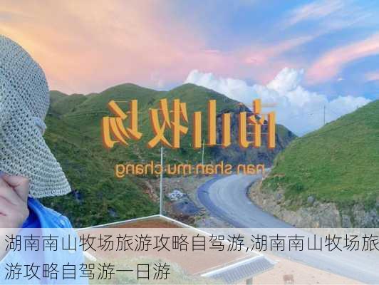 湖南南山牧场旅游攻略自驾游,湖南南山牧场旅游攻略自驾游一日游