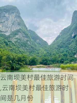 云南坝美村最佳旅游时间,云南坝美村最佳旅游时间是几月份