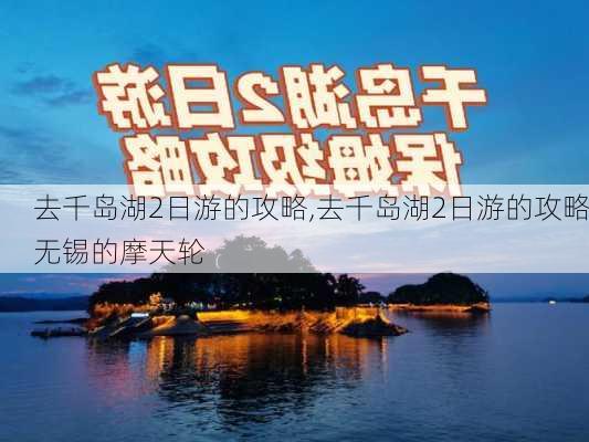 去千岛湖2日游的攻略,去千岛湖2日游的攻略无锡的摩天轮