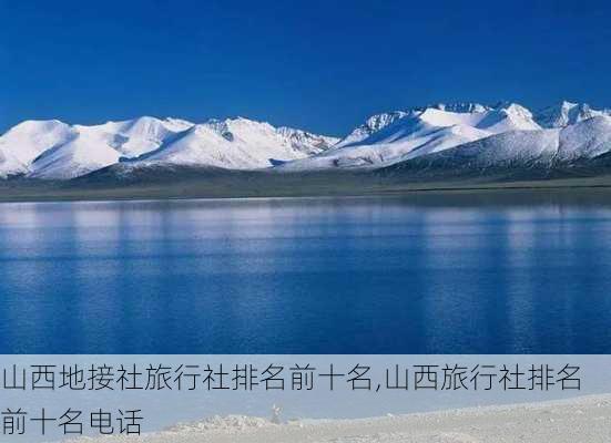 山西地接社旅行社排名前十名,山西旅行社排名前十名电话