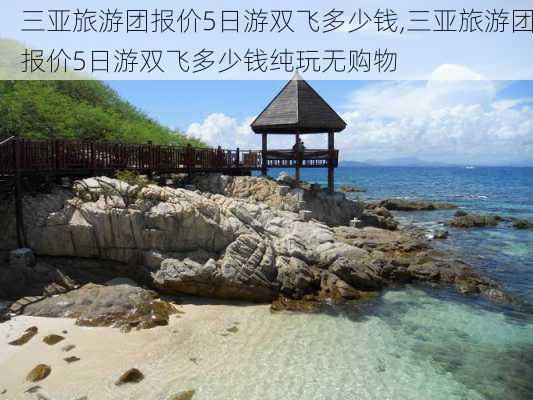 三亚旅游团报价5日游双飞多少钱,三亚旅游团报价5日游双飞多少钱纯玩无购物