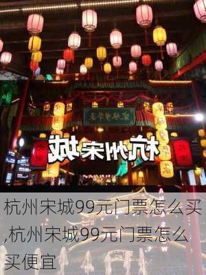 杭州宋城99元门票怎么买,杭州宋城99元门票怎么买便宜