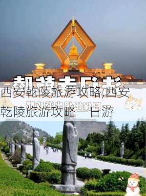 西安乾陵旅游攻略,西安乾陵旅游攻略一日游