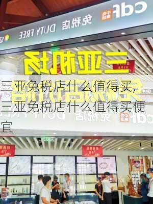 三亚免税店什么值得买,三亚免税店什么值得买便宜