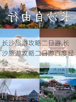 长沙旅游攻略二日游,长沙旅游攻略二日游百度经验