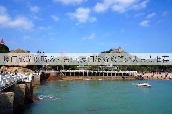 厦门旅游攻略必去景点,厦门旅游攻略必去景点推荐