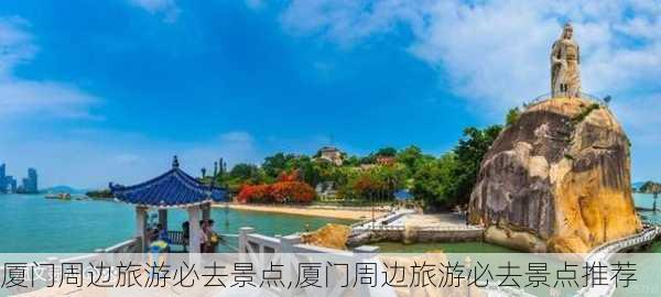 厦门周边旅游必去景点,厦门周边旅游必去景点推荐