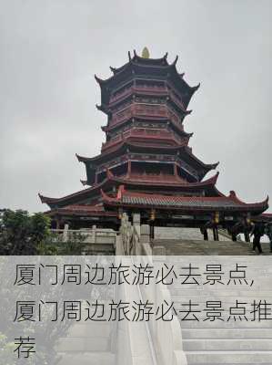 厦门周边旅游必去景点,厦门周边旅游必去景点推荐