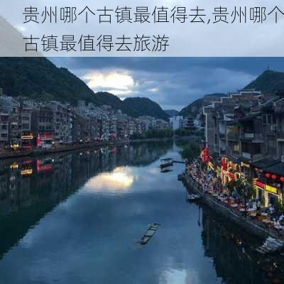 贵州哪个古镇最值得去,贵州哪个古镇最值得去旅游