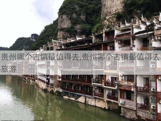 贵州哪个古镇最值得去,贵州哪个古镇最值得去旅游