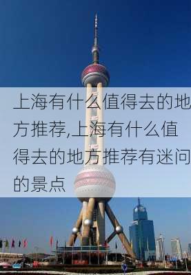 上海有什么值得去的地方推荐,上海有什么值得去的地方推荐有迷问的景点