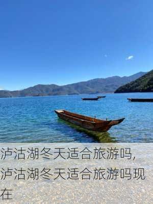 泸沽湖冬天适合旅游吗,泸沽湖冬天适合旅游吗现在