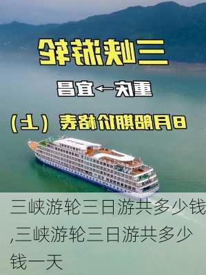 三峡游轮三日游共多少钱,三峡游轮三日游共多少钱一天