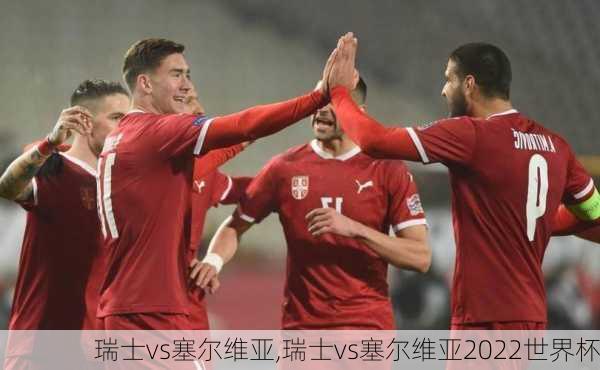 瑞士vs塞尔维亚,瑞士vs塞尔维亚2022世界杯