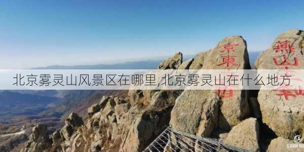 北京雾灵山风景区在哪里,北京雾灵山在什么地方