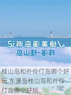 桂山岛和外伶仃岛哪个好玩,东澳岛桂山岛和外伶仃岛哪个好玩