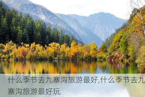 什么季节去九寨沟旅游最好,什么季节去九寨沟旅游最好玩