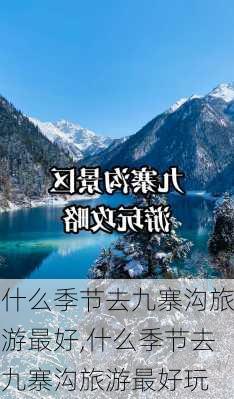 什么季节去九寨沟旅游最好,什么季节去九寨沟旅游最好玩