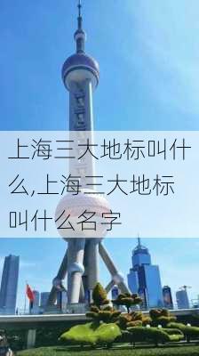 上海三大地标叫什么,上海三大地标叫什么名字