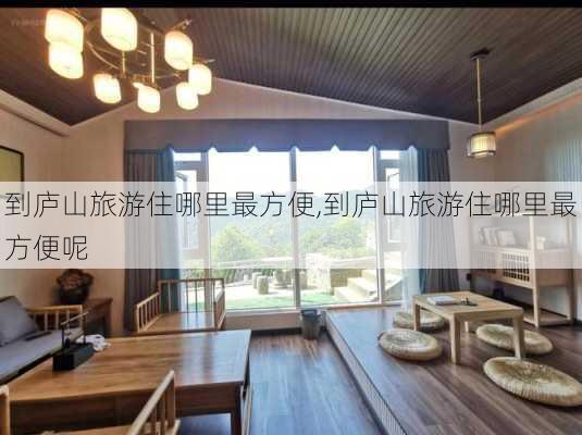 到庐山旅游住哪里最方便,到庐山旅游住哪里最方便呢