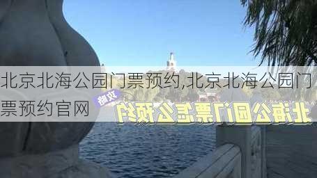 北京北海公园门票预约,北京北海公园门票预约官网