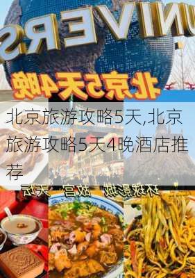 北京旅游攻略5天,北京旅游攻略5天4晚酒店推荐