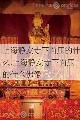 上海静安寺下面压的什么,上海静安寺下面压的什么佛像