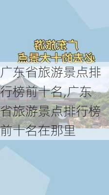 广东省旅游景点排行榜前十名,广东省旅游景点排行榜前十名在那里