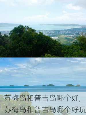 苏梅岛和普吉岛哪个好,苏梅岛和普吉岛哪个好玩