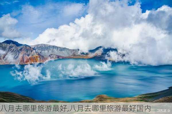 八月去哪里旅游最好,八月去哪里旅游最好国内