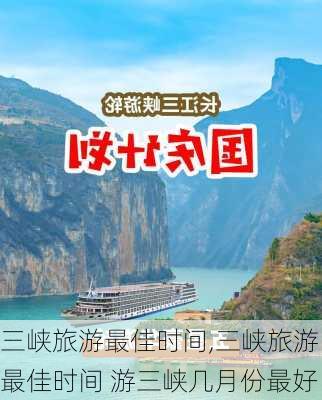 三峡旅游最佳时间,三峡旅游最佳时间 游三峡几月份最好