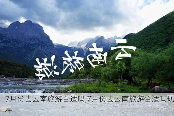 7月份去云南旅游合适吗,7月份去云南旅游合适吗现在