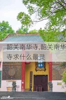 韶关南华寺,韶关南华寺求什么最灵