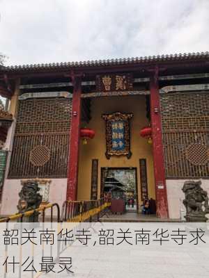 韶关南华寺,韶关南华寺求什么最灵