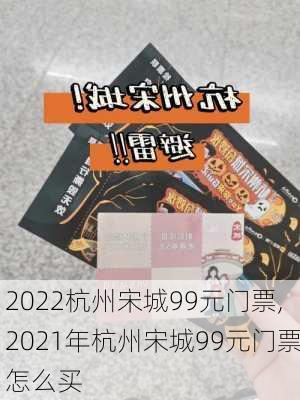 2022杭州宋城99元门票,2021年杭州宋城99元门票怎么买