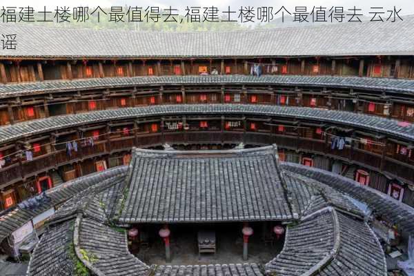 福建土楼哪个最值得去,福建土楼哪个最值得去 云水谣