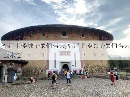 福建土楼哪个最值得去,福建土楼哪个最值得去 云水谣