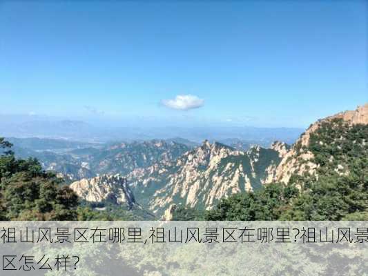 祖山风景区在哪里,祖山风景区在哪里?祖山风景区怎么样?