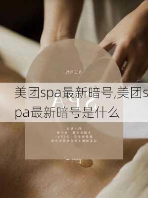 美团spa最新暗号,美团spa最新暗号是什么