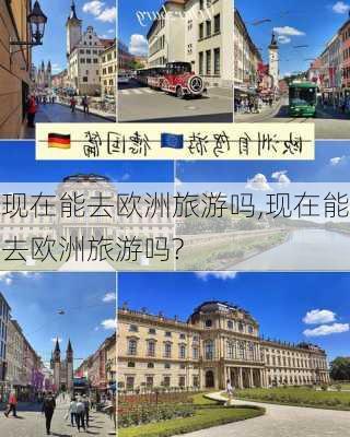 现在能去欧洲旅游吗,现在能去欧洲旅游吗?