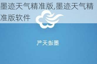 墨迹天气精准版,墨迹天气精准版软件