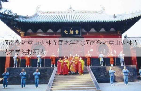 河南登封嵩山少林寺武术学院,河南登封嵩山少林寺武术学院打死人