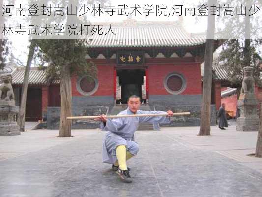 河南登封嵩山少林寺武术学院,河南登封嵩山少林寺武术学院打死人