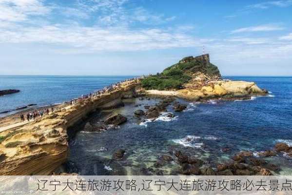 辽宁大连旅游攻略,辽宁大连旅游攻略必去景点