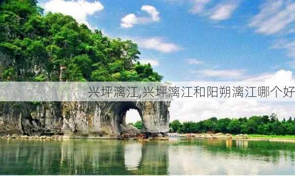 兴坪漓江,兴坪漓江和阳朔漓江哪个好