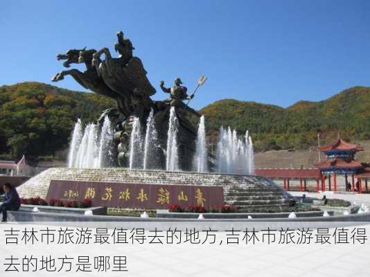 吉林市旅游最值得去的地方,吉林市旅游最值得去的地方是哪里